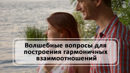 Волшебные вопросы для построения гармоничных взаимоотношений | KachuraElena.com